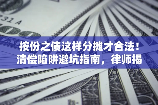 北京按份之债这样分摊才合法！清偿陷阱避坑指南，律师揭秘关键条款