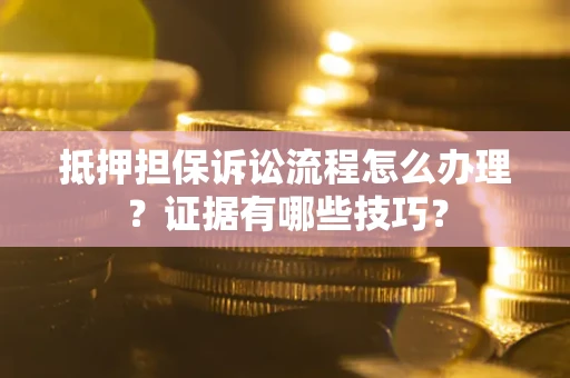 北京抵押担保诉讼流程怎么办理？证据有哪些技巧？