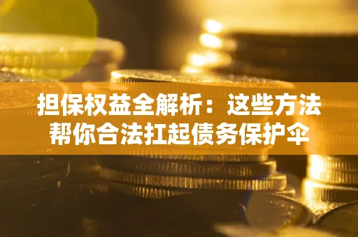 北京担保权益全解析：这些方法帮你合法扛起债务保护伞