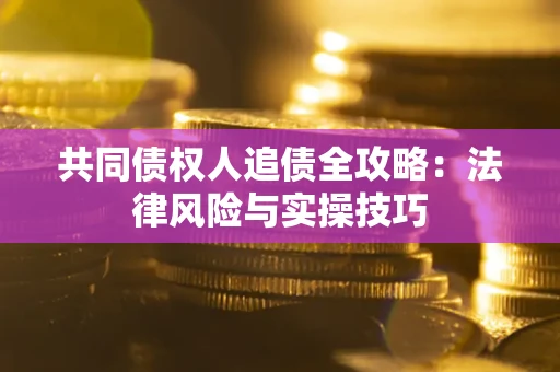 北京共同债权人追债全攻略：法律风险与实操技巧
