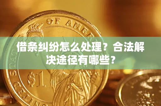 北京借条纠纷怎么处理？合法解决途径有哪些？