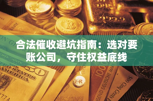 北京合法催收避坑指南：选对要账公司，守住权益底线