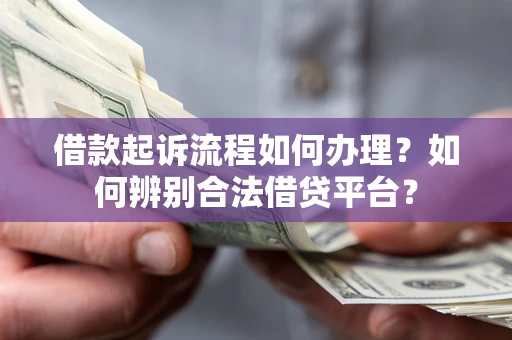 北京借款起诉流程如何办理？如何辨别合法借贷平台？