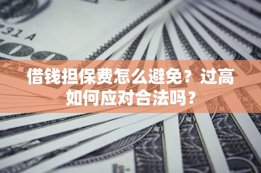 北京借钱担保费怎么避免？过高如何应对合法吗？