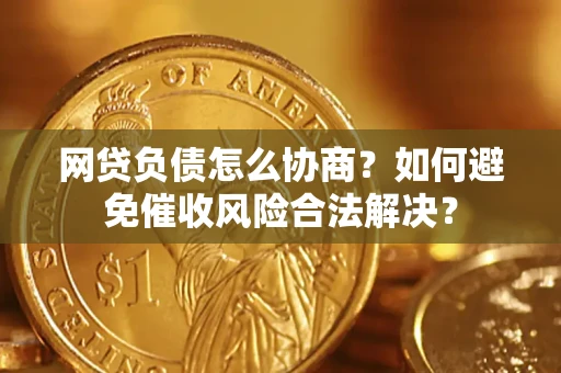 北京网贷负债怎么协商？如何避免催收风险合法解决？