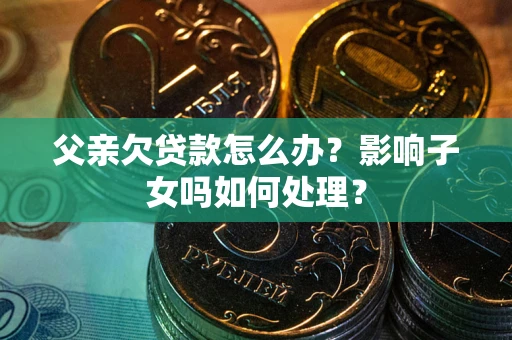北京父亲欠贷款怎么办？影响子女吗如何处理？