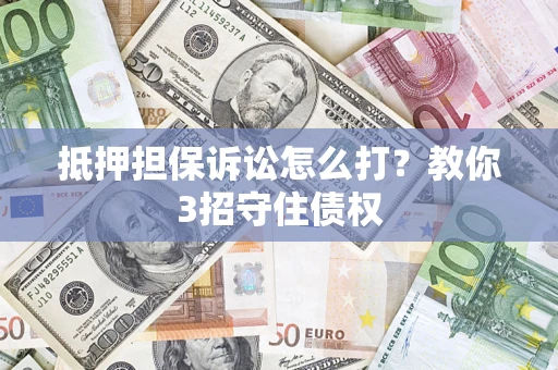 北京抵押担保诉讼怎么打？教你3招守住债权