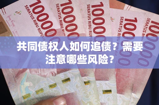 北京共同债权人如何追债？需要注意哪些风险？