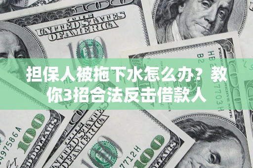 北京担保人被拖下水怎么办？教你3招合法反击借款人