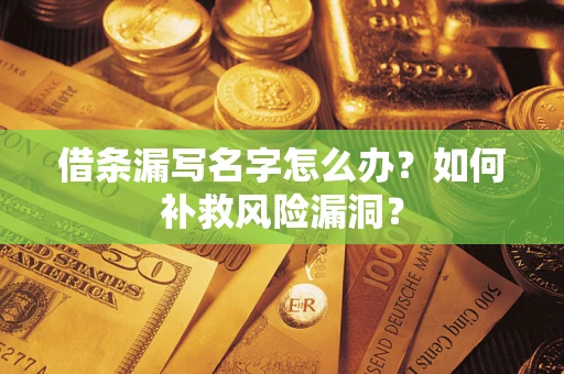 北京借条漏写名字怎么办？如何补救风险漏洞？