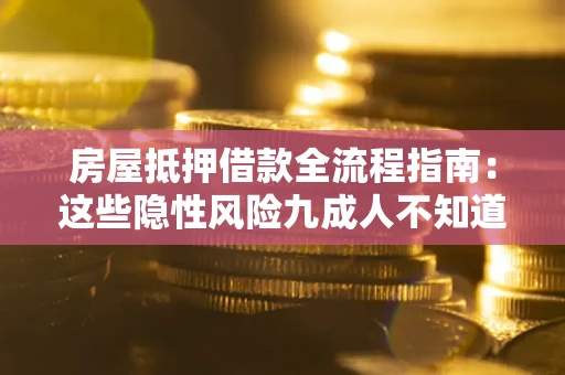北京房屋抵押借款全流程指南：这些隐性风险九成人不知道