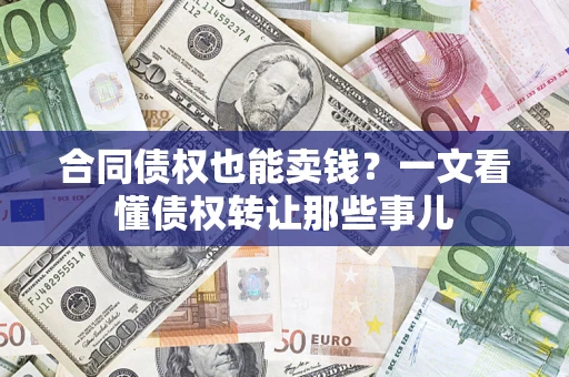 北京合同债权也能卖钱？一文看懂债权转让那些事儿