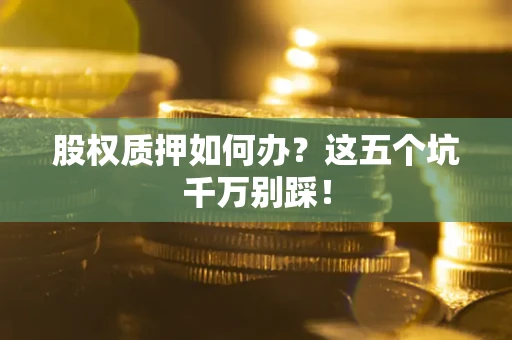北京股权质押如何办？这五个坑千万别踩！