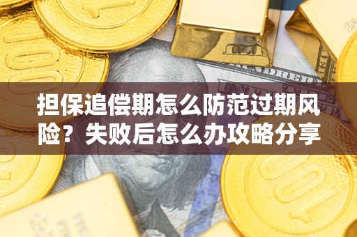 北京担保追偿期怎么防范过期风险？失败后怎么办攻略分享