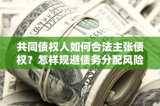北京共同债权人如何合法主张债权？怎样规避债务分配风险？