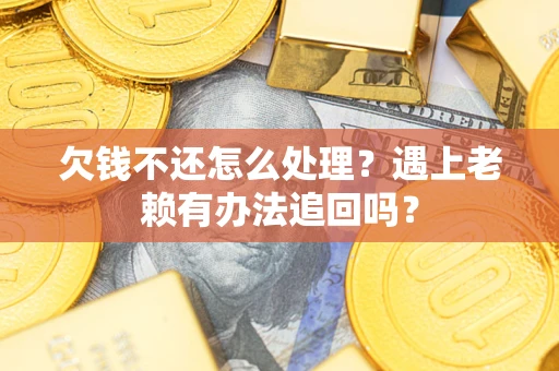 北京欠钱不还怎么处理？遇上老赖有办法追回吗？