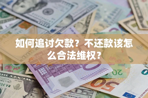 北京如何追讨欠款？不还款该怎么合法维权？