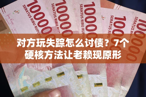 北京对方玩失踪怎么讨债？7个硬核方法让老赖现原形