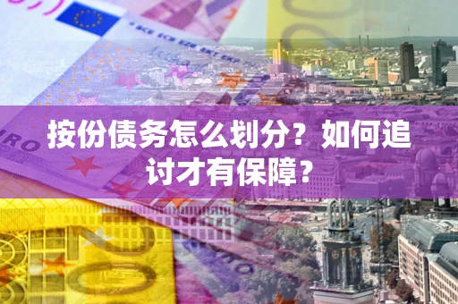 北京按份债务怎么划分？如何追讨才有保障？