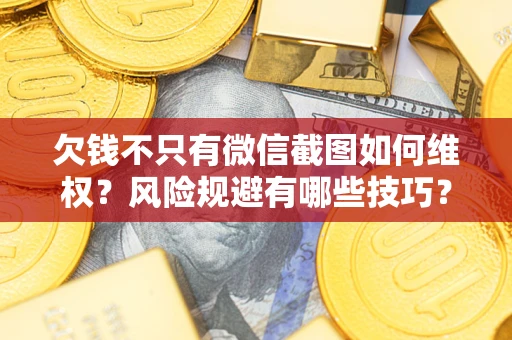 北京欠钱不只有微信截图如何维权？风险规避有哪些技巧？