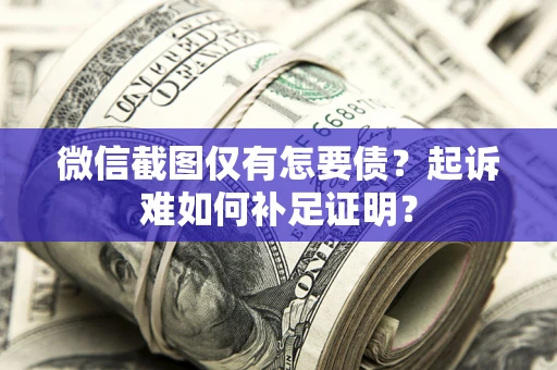 北京微信截图仅有怎要债？起诉难如何补足证明？