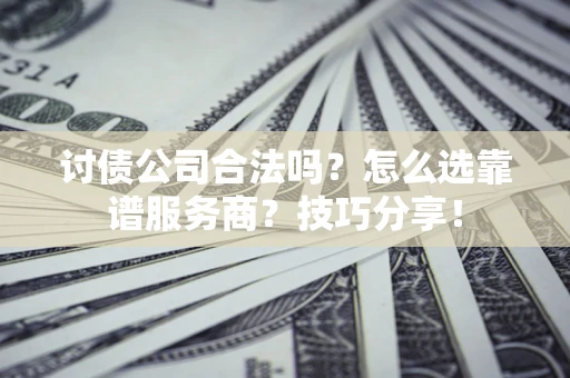北京讨债公司合法吗？怎么选靠谱服务商？技巧分享！