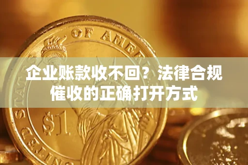 北京企业账款收不回？法律合规催收的正确打开方式