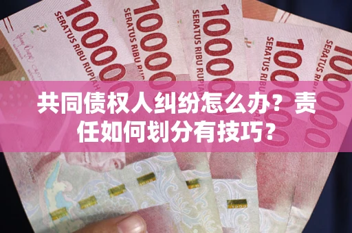 北京共同债权人纠纷怎么办？责任如何划分有技巧？