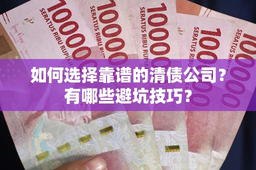 北京如何选择靠谱的清债公司？有哪些避坑技巧？