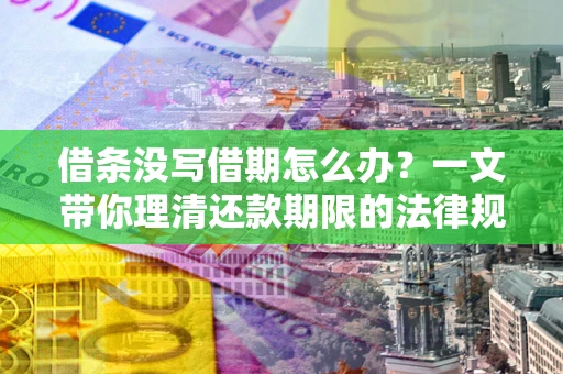 北京借条没写借期怎么办？一文带你理清还款期限的法律规则