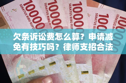 北京欠条诉讼费怎么算？申请减免有技巧吗？律师支招合法省钱