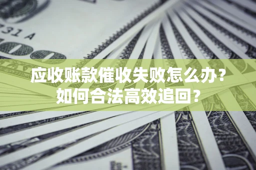 北京应收账款催收失败怎么办？如何合法高效追回？