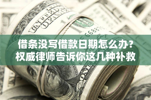 北京借条没写借款日期怎么办？权威律师告诉你这几种补救方法！