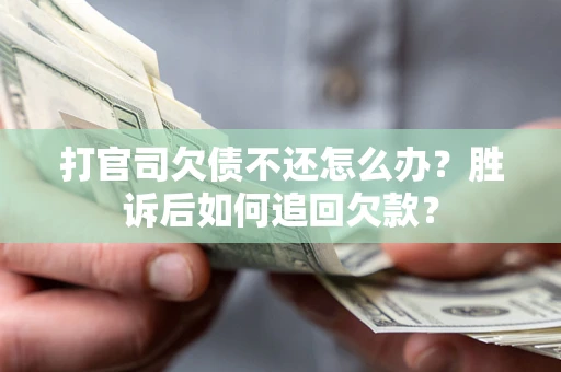 北京打官司欠债不还怎么办？胜诉后如何追回欠款？