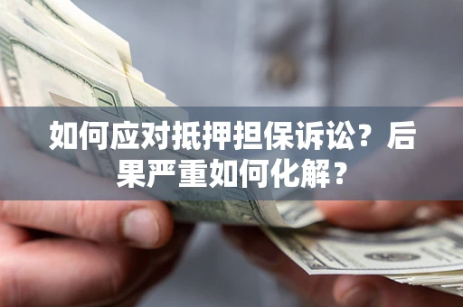 北京如何应对抵押担保诉讼？后果严重如何化解？