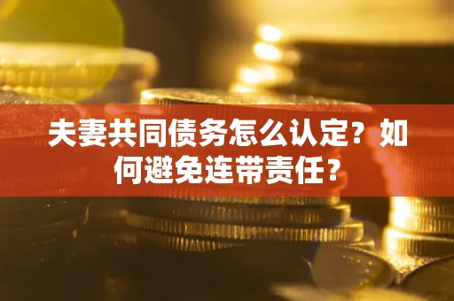 北京夫妻共同债务怎么认定？如何避免连带责任？