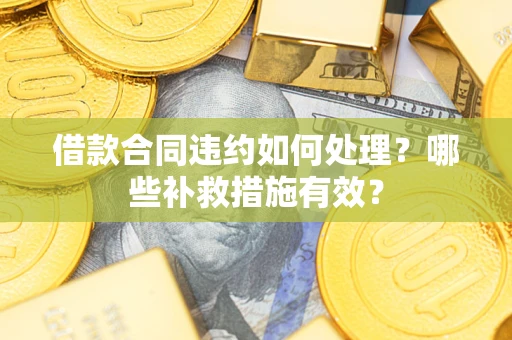 北京借款合同违约如何处理？哪些补救措施有效？