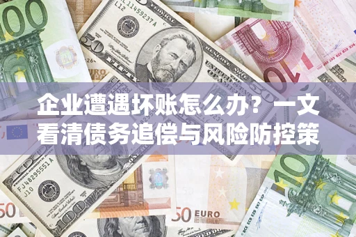 北京企业遭遇坏账怎么办？一文看清债务追偿与风险防控策略