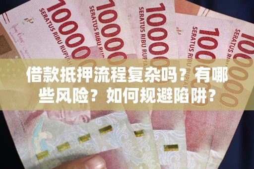 北京借款抵押流程复杂吗？有哪些风险？如何规避陷阱？