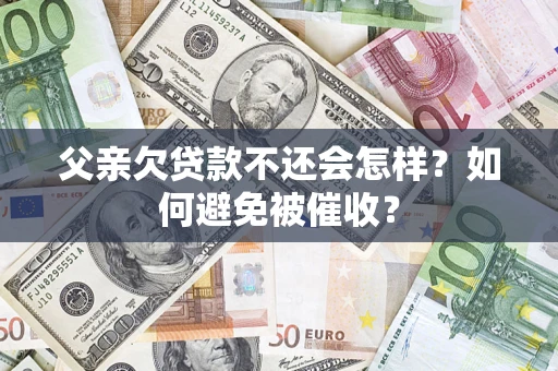 北京父亲欠贷款不还会怎样？如何避免被催收？