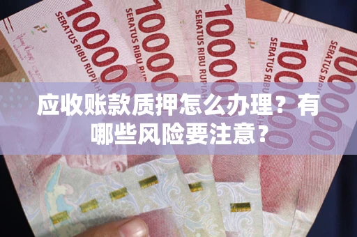 北京应收账款质押怎么办理？有哪些风险要注意？