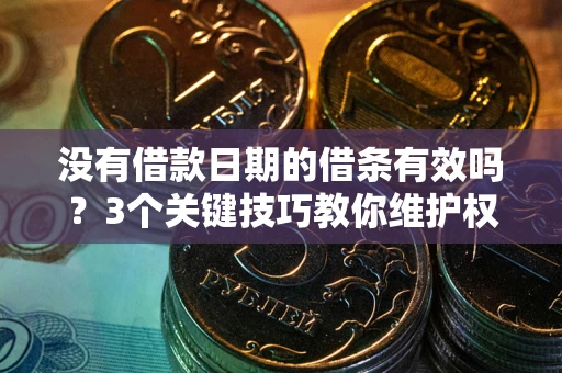 北京没有借款日期的借条有效吗？3个关键技巧教你维护权益