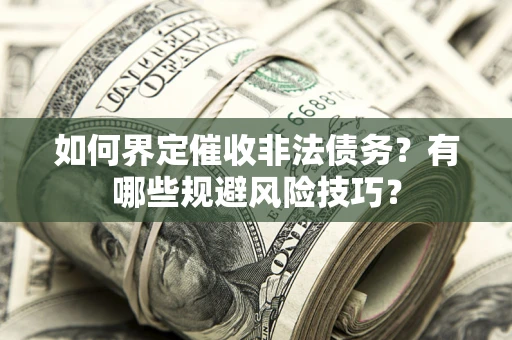 北京如何界定催收非法债务？有哪些规避风险技巧？