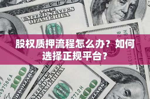 北京股权质押流程怎么办？如何选择正规平台？