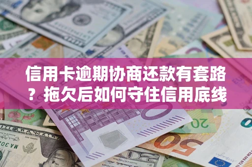 北京信用卡逾期协商还款有套路？拖欠后如何守住信用底线？