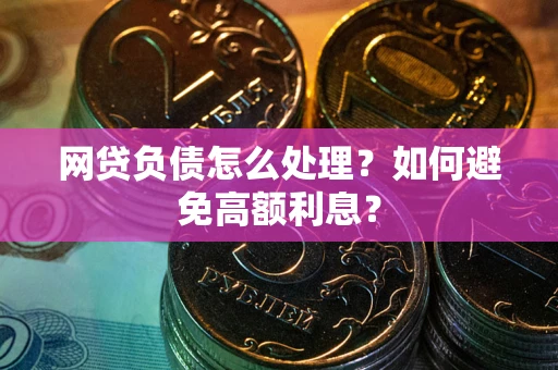 北京网贷负债怎么处理？如何避免高额利息？
