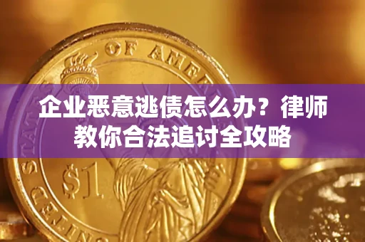 北京企业恶意逃债怎么办？律师教你合法追讨全攻略