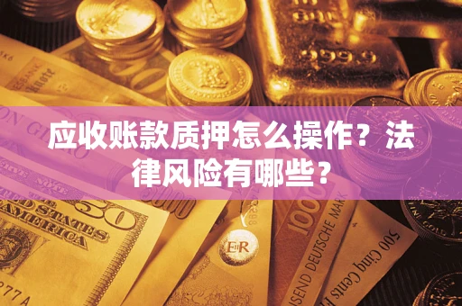 北京应收账款质押怎么操作？法律风险有哪些？