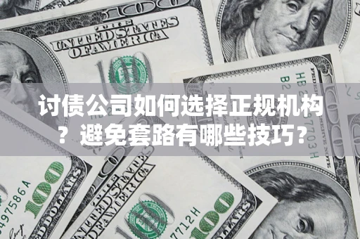 北京讨债公司如何选择正规机构？避免套路有哪些技巧？