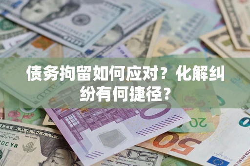 北京债务拘留如何应对？化解纠纷有何捷径？